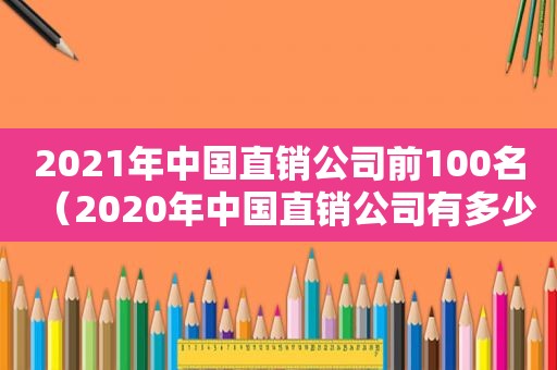 2021年中国直销公司前100名（2020年中国直销公司有多少家）