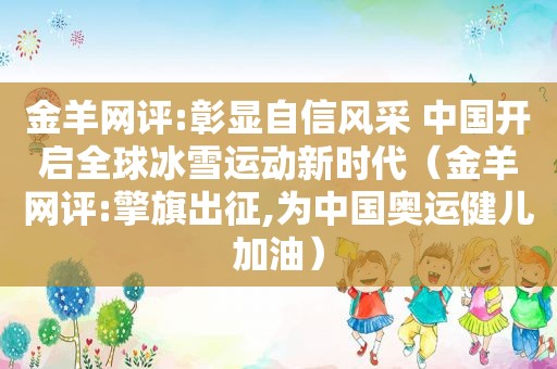 金羊网评:彰显自信风采 中国开启全球冰雪运动新时代（金羊网评:擎旗出征,为中国奥运健儿加油）