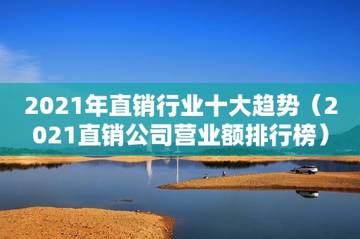 2021年直销行业十大趋势（2021直销公司营业额排行榜）