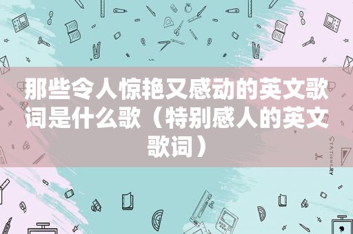 那些令人惊艳又感动的英文歌词是什么歌（特别感人的英文歌词）