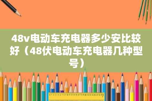 48v电动车充电器多少安比较好（48伏电动车充电器几种型号）