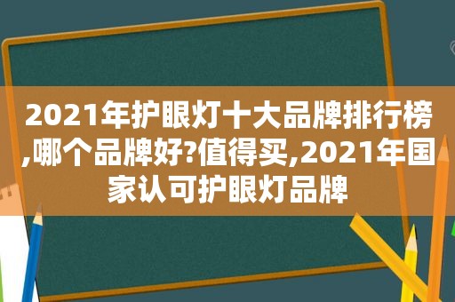 2021年护眼灯十大品牌排行榜,哪个品牌好?值得买,2021年国家认可护眼灯品牌