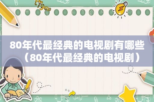 80年代最经典的电视剧有哪些（80年代最经典的电视剧）