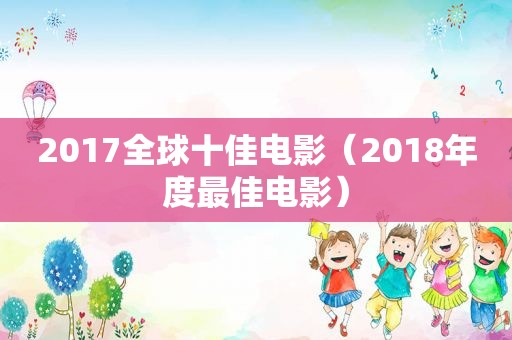 2017全球十佳电影（2018年度最佳电影）