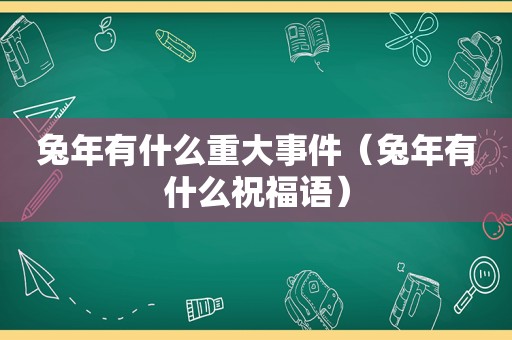 兔年有什么重大事件（兔年有什么祝福语）