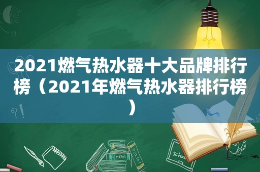 2021燃气热水器十大品牌排行榜（2021年燃气热水器排行榜）