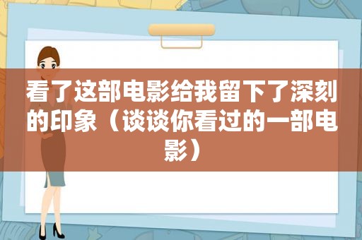 看了这部电影给我留下了深刻的印象（谈谈你看过的一部电影）