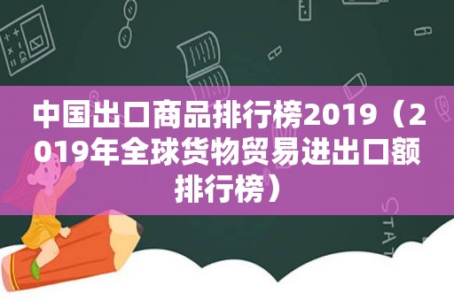 中国出口商品排行榜2019（2019年全球货物贸易进出口额排行榜）