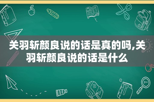 关羽斩颜良说的话是真的吗,关羽斩颜良说的话是什么