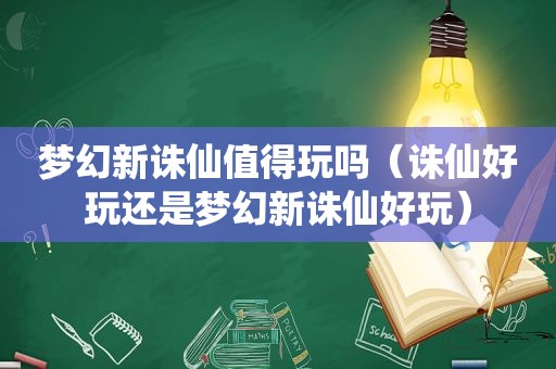 梦幻新诛仙值得玩吗（诛仙好玩还是梦幻新诛仙好玩）