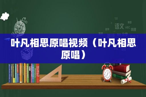 叶凡相思原唱视频（叶凡相思原唱）