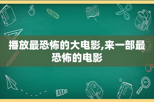 播放最恐怖的大电影,来一部最恐怖的电影