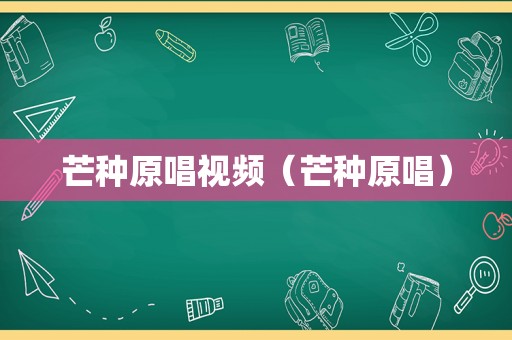 芒种原唱视频（芒种原唱）