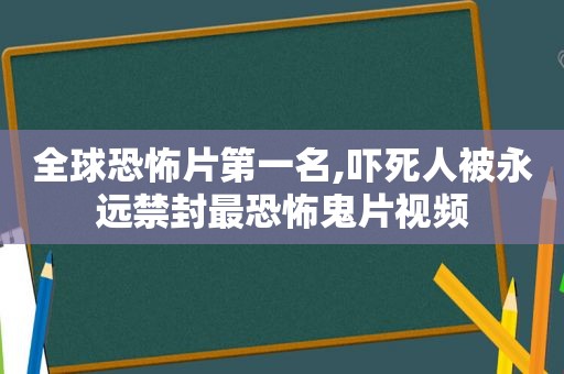 全球恐怖片第一名,吓死人被永远禁封最恐怖鬼片视频