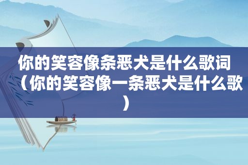 你的笑容像条恶犬是什么歌词（你的笑容像一条恶犬是什么歌）