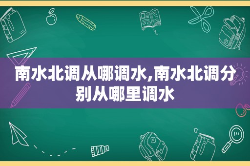 南水北调从哪调水,南水北调分别从哪里调水