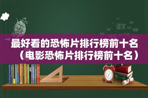 最好看的恐怖片排行榜前十名（电影恐怖片排行榜前十名）