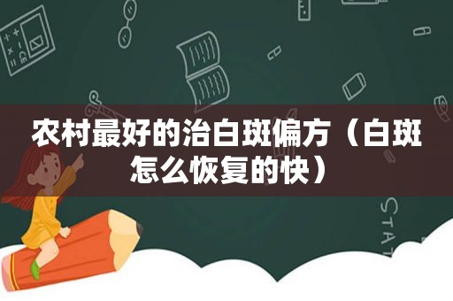 农村最好的治白斑偏方（白斑怎么恢复的快）