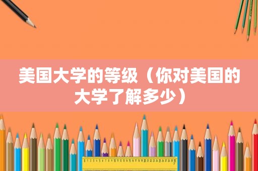 美国大学的等级（你对美国的大学了解多少）