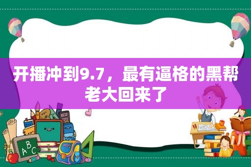 开播冲到9.7，最有逼格的黑帮老大回来了