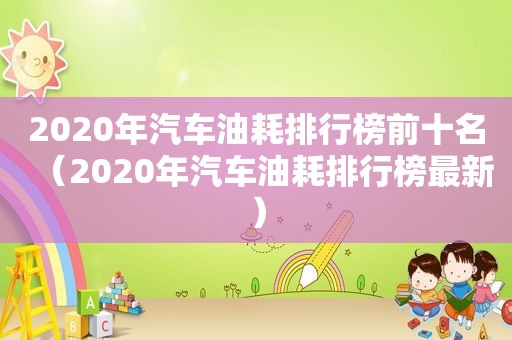 2020年汽车油耗排行榜前十名（2020年汽车油耗排行榜最新）