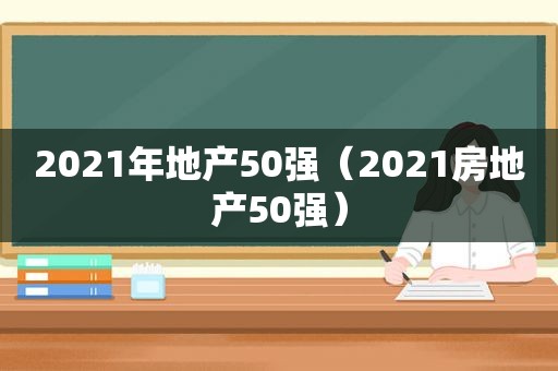 2021年地产50强（2021房地产50强）