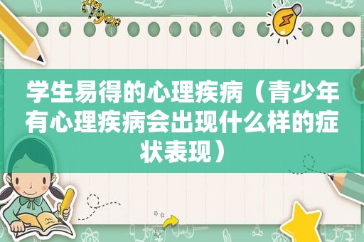 学生易得的心理疾病（青少年有心理疾病会出现什么样的症状表现）