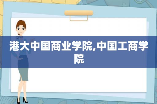 港大中国商业学院,中国工商学院