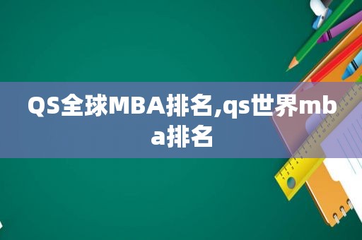 QS全球MBA排名,qs世界mba排名