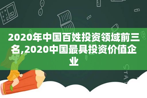 2020年中国百姓投资领域前三名,2020中国最具投资价值企业