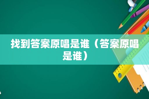 找到答案原唱是谁（答案原唱是谁）