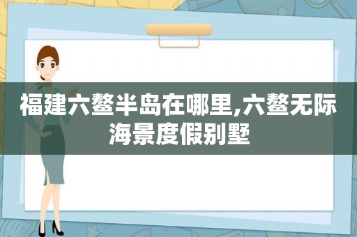 福建六鳌半岛在哪里,六鳌无际海景度假别墅