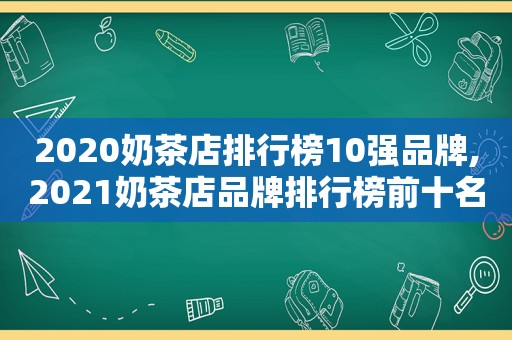 2020奶茶店排行榜10强品牌,2021奶茶店品牌排行榜前十名