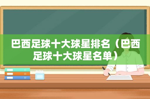 巴西足球十大球星排名（巴西足球十大球星名单）