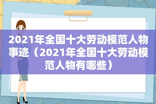 2021年全国十大劳动模范人物事迹（2021年全国十大劳动模范人物有哪些）