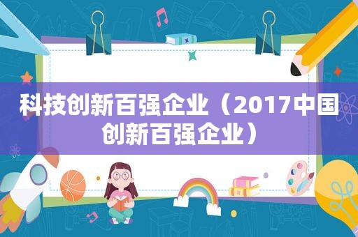 科技创新百强企业（2017中国创新百强企业）