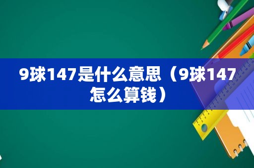 9球147是什么意思（9球147怎么算钱）