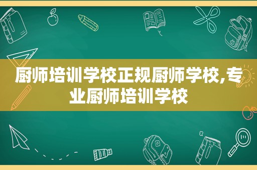 厨师培训学校正规厨师学校,专业厨师培训学校