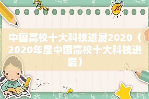 中国高校十大科技进展2020（2020年度中国高校十大科技进展）