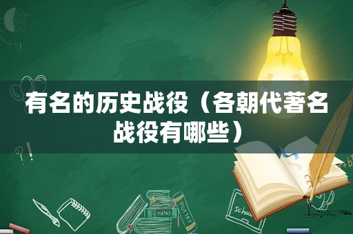 有名的历史战役（各朝代著名战役有哪些）