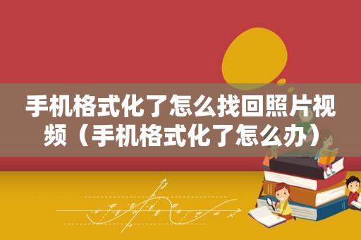 手机格式化了怎么找回照片视频（手机格式化了怎么办）