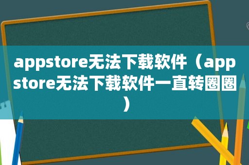 appstore无法下载软件（appstore无法下载软件一直转圈圈）