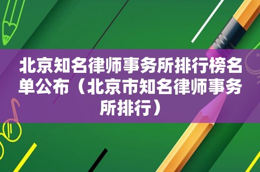 北京知名律师事务所排行榜名单公布（北京市知名律师事务所排行）