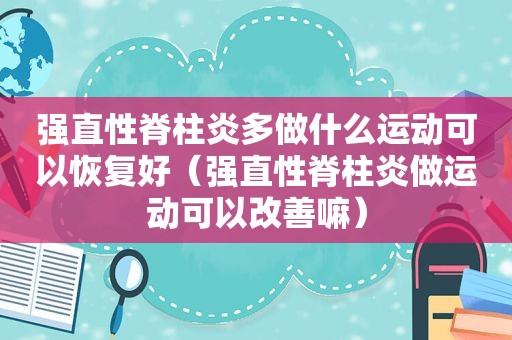 强直性脊柱炎多做什么运动可以恢复好（强直性脊柱炎做运动可以改善嘛）