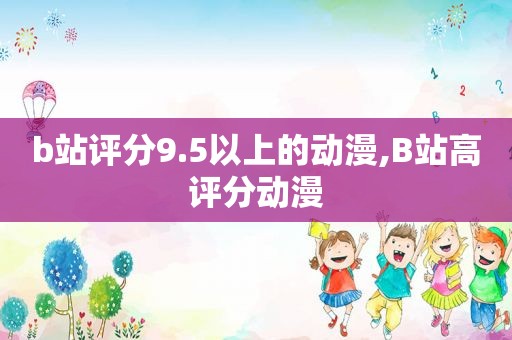 b站评分9.5以上的动漫,B站高评分动漫