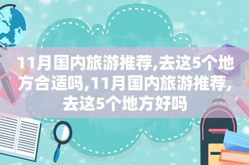 11月国内旅游推荐,去这5个地方合适吗,11月国内旅游推荐,去这5个地方好吗