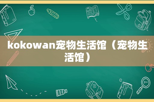 kokowan宠物生活馆（宠物生活馆）