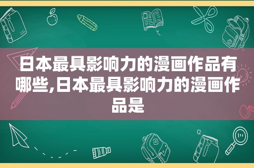 日本最具影响力的漫画作品有哪些,日本最具影响力的漫画作品是