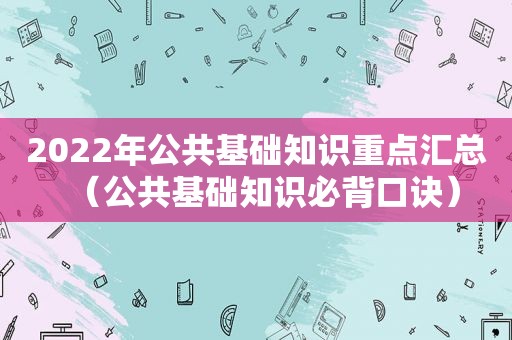 2022年公共基础知识重点汇总（公共基础知识必背口诀）