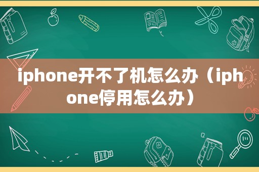 iphone开不了机怎么办（iphone停用怎么办）